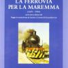 La Ferrovia Per La Maremma (1859-1994)-viaggio In Strada Ferrata Da Asciano A Grosseto