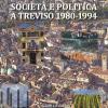 Societ E Politica A Treviso 1980-1994. La Marca Tra Crisi Dei Partiti E Voglia Di Cambiamento In Anni Di Gloria E Successo Per Economia, Cultura E Sport