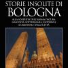 Misteri, crimini e storie insolite di Bologna. Alla scoperta dell'anima oscura, nascosta, sotterranea, esoterica e criminale della citt