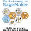 Machine Learning Con Sagemaker. Guida Per Lavorare Con I Big Data E Diventare Data Scientist