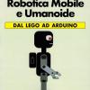Robotica Mobile E Umanoide. Dal Lego Ad Arduino