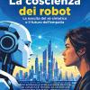 La Coscienza Dei Robot. La Nascita Del S� Sintetico E Il Futuro Dell'empatia