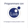 Programmare Con Lua. Un Linguaggio Di Scripting Semplice E Veloce
