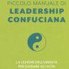 Piccolo Manuale Di Leadership Confuciana. La Lezione Dell'oriente Per Guidare Gli Altri