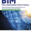 Bim Per L'ingegneria Strutturale. Guida Alla Modellazione Digitale E Alla Gestione Dei Processi Per Le Nuove Costruzioni E Per Le Opere Esistenti