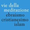 Vie della meditazione. Ebraismo, cristianesimo, islam