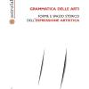 Grammatica delle arti. Forme e spazio storico dell'espressione artistica