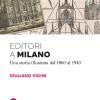 Editori A Milano. Una Storia Illustrata Dal 1860 Al 1940