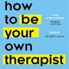 How To Be Your Own Therapist: Boost Your Mood And Reduce Your Anxiety In 10 Minutes A Day