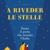 A Riveder Le Stelle. Dante, Il Poeta Che Invent L'italia