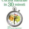 Cucina Naturale In 30 Minuti. 25 Menu Vegetariani A Base Di Prodotti Di Stagione