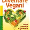 Diventare vegani. Guida completa a una scelta alimentare salutare ed etica