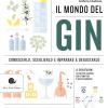 Il Mondo Del Gin. Conoscerlo, Sceglierlo E Imparare A Degustarlo