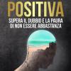 Psicologia Positiva. Supera Il Dubbio E La Paura Di Non Essere Abbastanza
