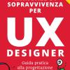 Manuale Di Sopravvivenza Per Ux Designer. Guida Pratica Alla Progettazione. Nuova Ediz.