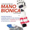 Come Realizzare Una Mano Bionica In Autonomia. Progettazione E Assemblaggio Di Una Protesi Tecnologica Stampata In 3d E Pilotata Da Arduino