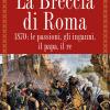 La Breccia Di Roma. 1870: Le Passioni, Gli Inganni, Il Papa, Il Re