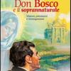 Don Bosco E Il Soprannaturale. Visioni, Previsioni E Introspezioni