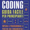Coding. Guida Facile Per Principianti. Impara A Programmare A Partire Dai Fondamentali