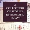A Collection Of Stories, Reviews And Essays