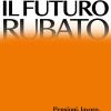 Il Futuro Rubato. Pensioni, Lavoro, Giovani: Come Invertire La Rotta Del Declino