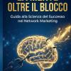 La Mente Oltre Il Blocco: Guida Alla Scienza Del Successo Nel Network Marketing