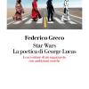 Star Wars. La Poetica Di George Lucas. Le Avventure Di Un Ragazzaccio Con Ambizioni Eroiche