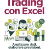 Trading Con Excel. Analizzare Dati, Elaborare Previsioni, Gestire Il Portafoglio