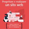 Progettare E Realizzare Un Sito Web. Guida Completa A User Experience, Cms, Seo E E-commerce