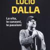 Lucio Dalla. La vita, le canzoni, le passioni