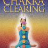 Chakra Clearing. Risveglia Il Tuo Potere Spirituale Di Conoscenza E Guarigione. Nuova Ediz.