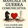 Psicologia Manuale Di Guerra Comunicativa: L�arte Invisibile Della Parola Che Domina, Manipola ,convince