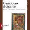 Cassiodoro il Grande. Roma, i barbari e il monachesimo