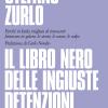 Il libro nero delle ingiuste detenzioni. Perch in Italia migliaia di innocenti finiscono in galera: le storie, le cause, le colpe