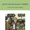 Manuale Di Magia Verde. L'uso Di Erbe E Piante In Magia