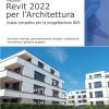 Autodesk Revit 2022 Per L'architettura. Guida Completa Per La Progettazione Bim. Strumenti Avanzati, Personalizzazione Famiglie, Modellazione Volumetrica E Gestione Progetto