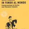 In Fondo Al Mondo. Conversazione In Sicilia Con Vincenzo Consolo