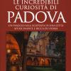 Le Incredibili Curiosit Di Padova. Un Viaggio Alla Scoperta Di Una Citt Affascinante E Ricca Di Storia
