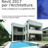 Autodesk Revit Architecture 2017. Guida Alla Progettazione Bim