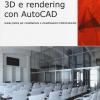 3d E Rendering Con Autocad. Guida Pratica Per Modellazione E Visualizzazione Tridimensionale