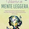 Vivere A Mente Leggera: Le Migliori Tecniche Pratiche Per Smettere Di Pensare Troppo, Lasciar Andare I Pensieri Negativi E Liberarsi Finalmente Di Ansia E Stress Quotidiani (2 Libri In 1)