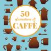 50 sfumature di caff. Segreti, curiosit e ricette sulla bevanda pi amata al mondo