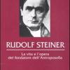 Rudolf Steiner. La vita e l'opera del fondatore dell'antroposofia