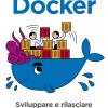Docker. Sviluppare E Rilasciare Software Tramite Container