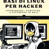 Basi di Linux per hacker. Networking, scripting e sicurezza in Kali