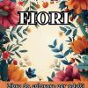Fiori: Libro Da Colorare Per Trovare La Serenit�: Un Viaggio Immersivo Tra I Petali, Pronto A Regalarti Calma E Benessere Attraverso La Bellezza Della Natura.