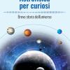 Astrofisica Per Curiosi. Breve Storia Dell'universo
