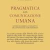 Pragmatica Della Comunicazione Umana. Studio Dei Modelli Interattivi, Delle Patologie E Dei Paradossi