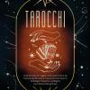 Tarocchi. Guida Completa Per Leggere E Interpretare Le Carte, Per Conoscere Gli Altri E Per La Crescita Personale. Scopri La Simbologia, L'esoterismo E Le Allegorie Che Si Celano Dietro Gli Arcani