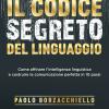 Il Codice Segreto Del Linguaggio. Come Affinare L'intelligenza Linguistica E Costruire La Comunicazione Perfetta In 10 Passi